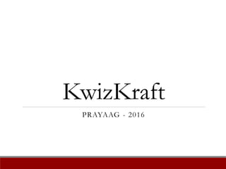 KwizKraft
PRAYAAG - 2016
 