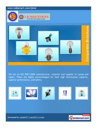 We are an ISO 9001:2000 manufacturer, exporter and supplier of Lamps and
Lights. These are highly acknowledged for their high illumination capacity,
superior performance, and safety.
 
