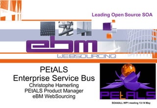 PEtALS Enterprise Service Bus Christophe Hamerling PEtALS Product Manager eBM WebSourcing 