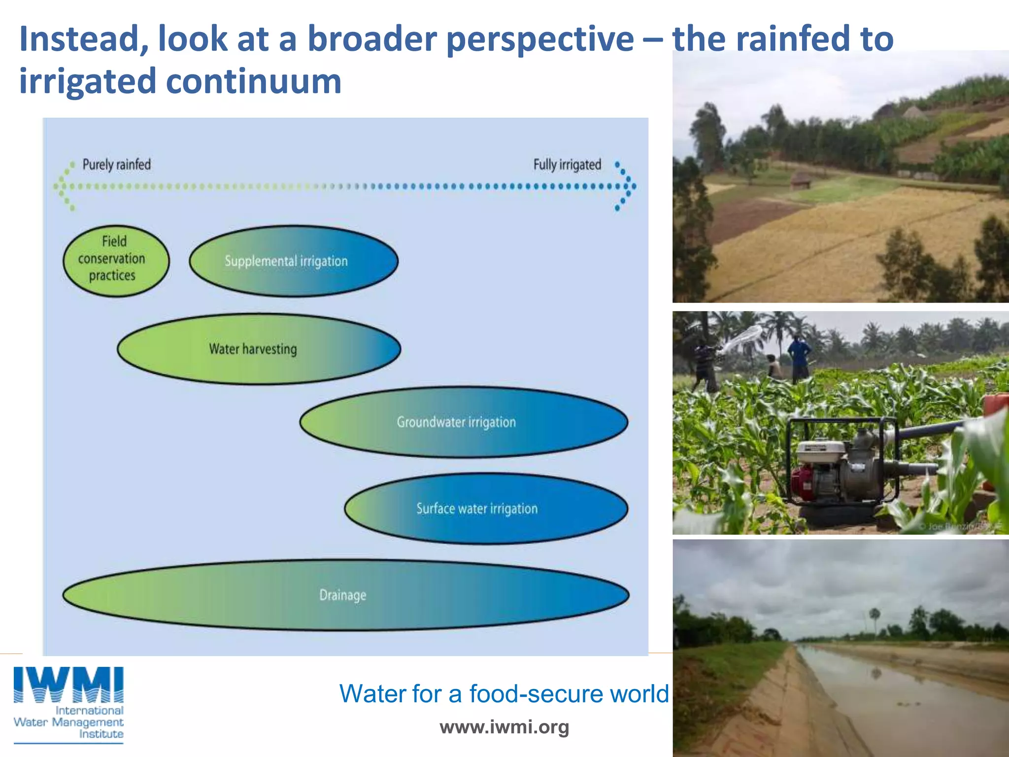 Instead, look at a broader perspective – the rainfed to
irrigated continuum

Water for a food-secure world
www.iwmi.org

 
