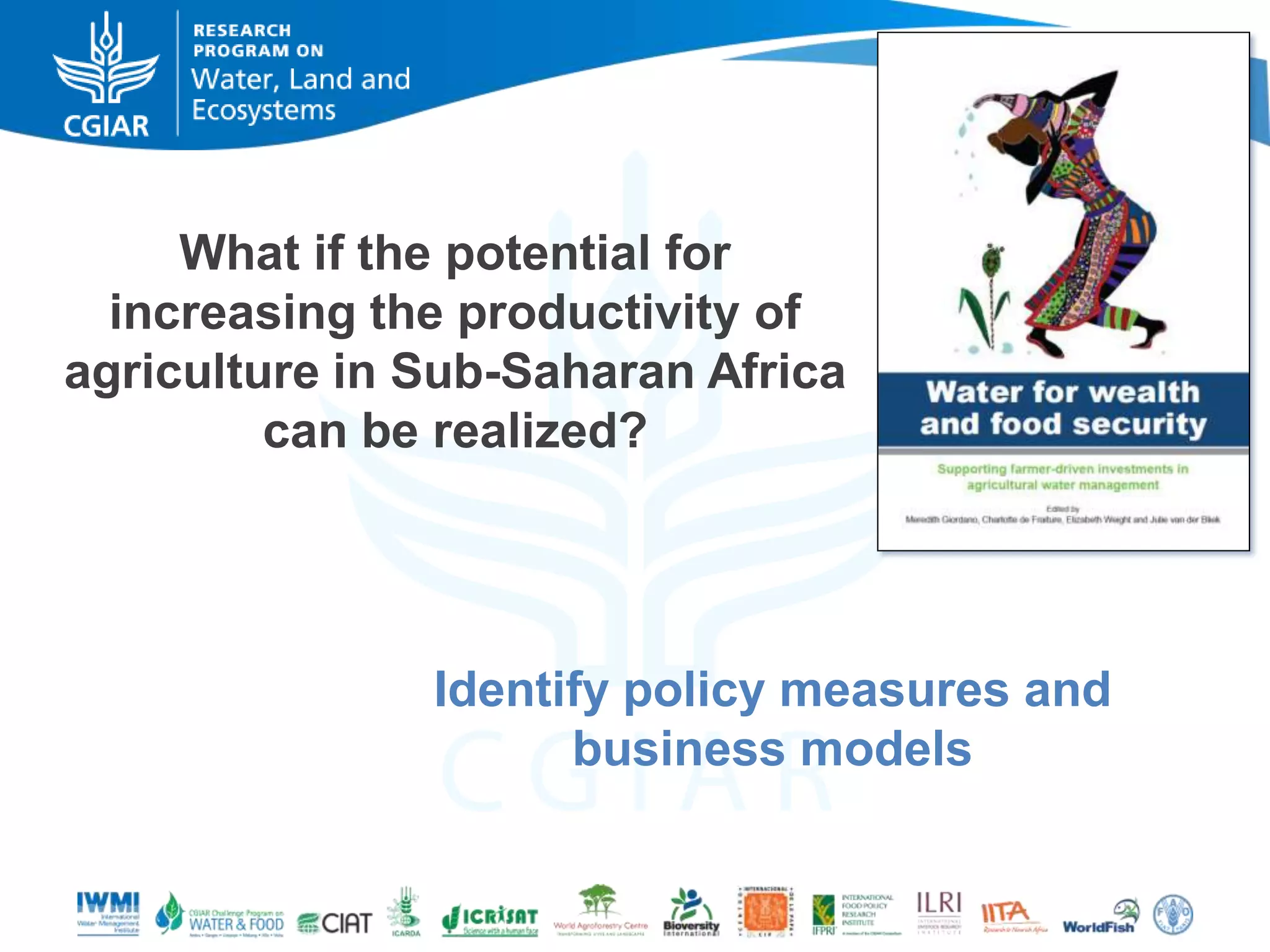 What if the potential for
increasing the productivity of
agriculture in Sub-Saharan Africa
can be realized?

Identify policy measures and
business models

 