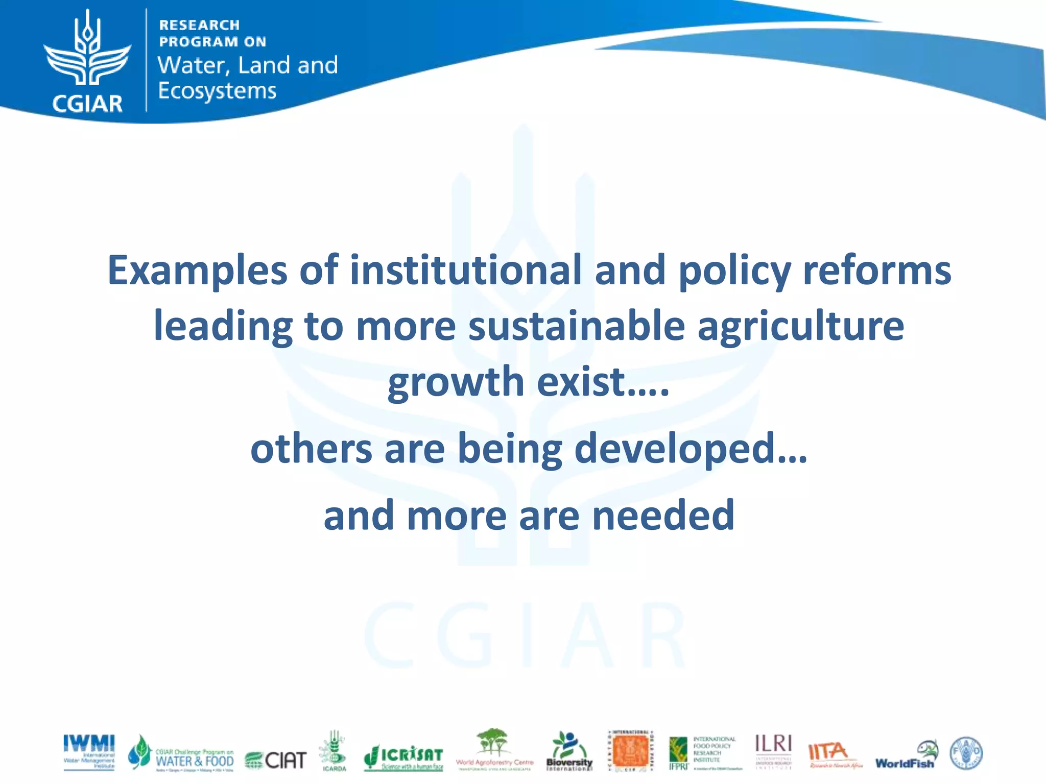 Examples of institutional and policy reforms
leading to more sustainable agriculture
growth exist….
others are being developed…
and more are needed

 