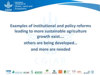 Examples of institutional and policy reforms
leading to more sustainable agriculture
growth exist….
others are being developed…
and more are needed

 