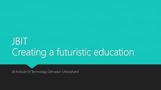 JBIT
Creating a futuristic education
JB Institute Of Technology Dehradun Uttarakhand
 