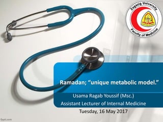 Ramadan; “unique metabolic model.”
Usama Ragab Youssif (Msc.)
Assistant Lecturer of Internal Medicine
Tuesday, 16 May 2017
 