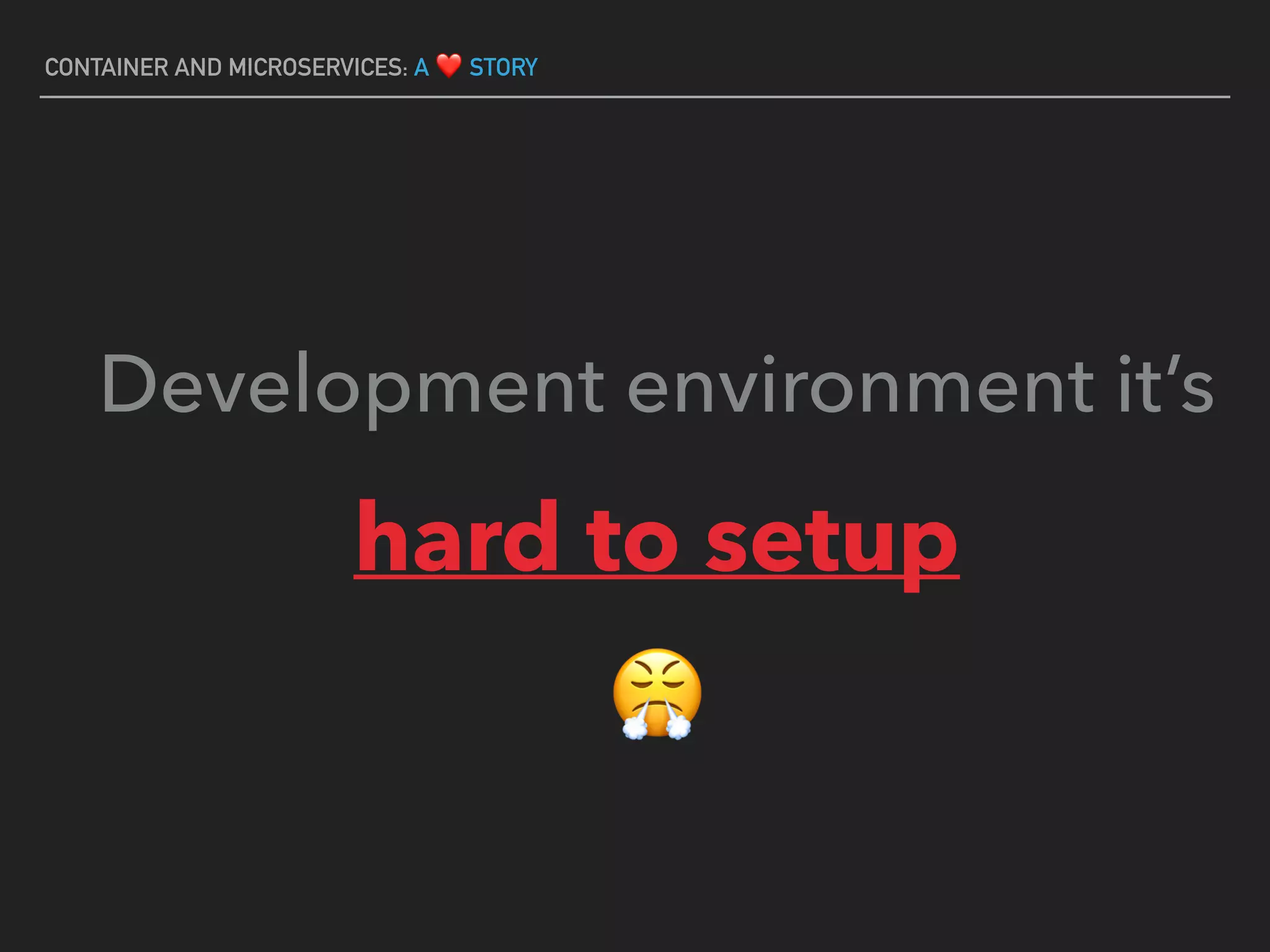 Development environment it’s
hard to setup
😤
CONTAINER AND MICROSERVICES: A ❤ STORY
 