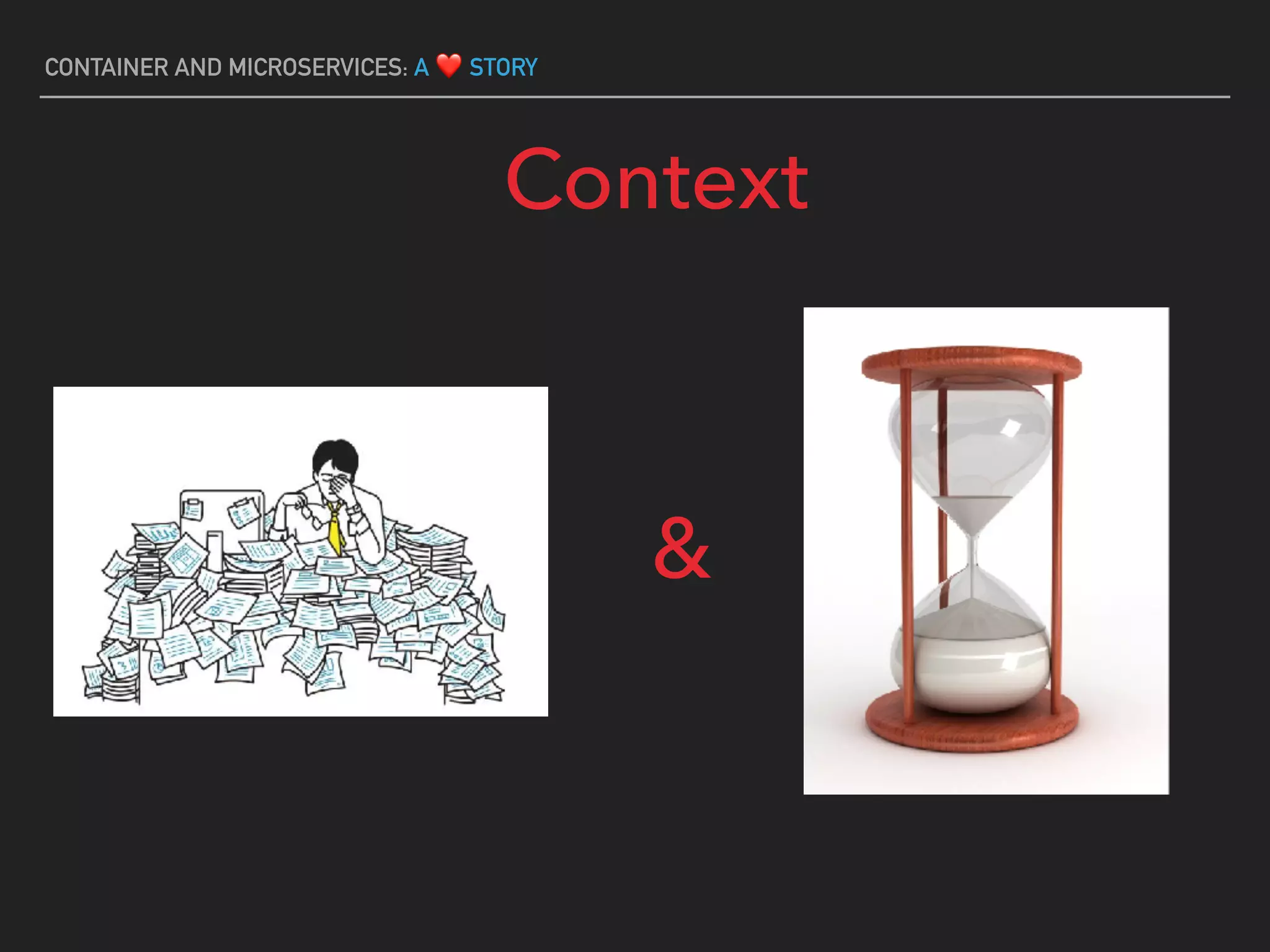 CONTAINER AND MICROSERVICES: A ❤ STORY
Context
&
 