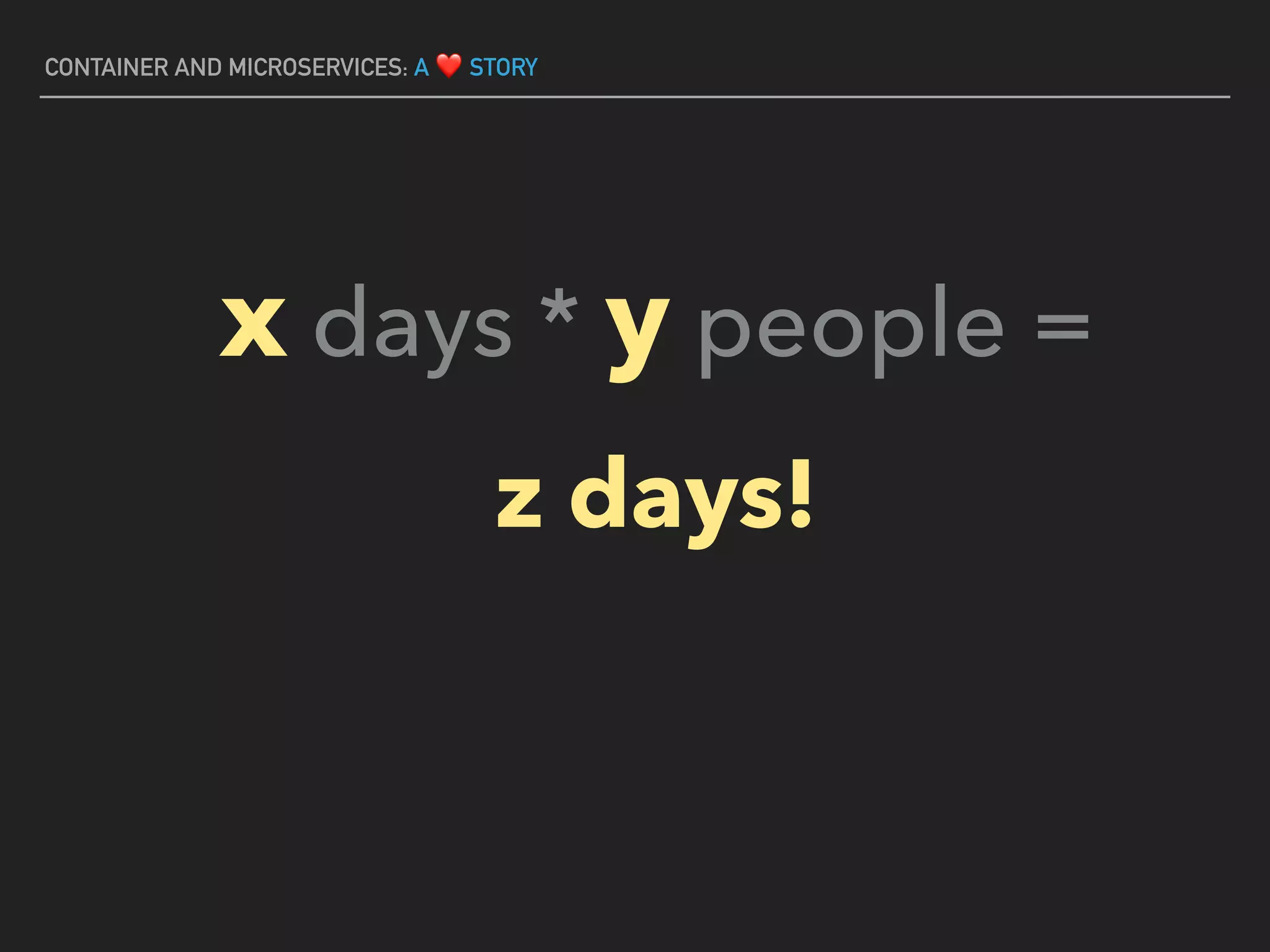 CONTAINER AND MICROSERVICES: A ❤ STORY
x days * y people =
z days!
 