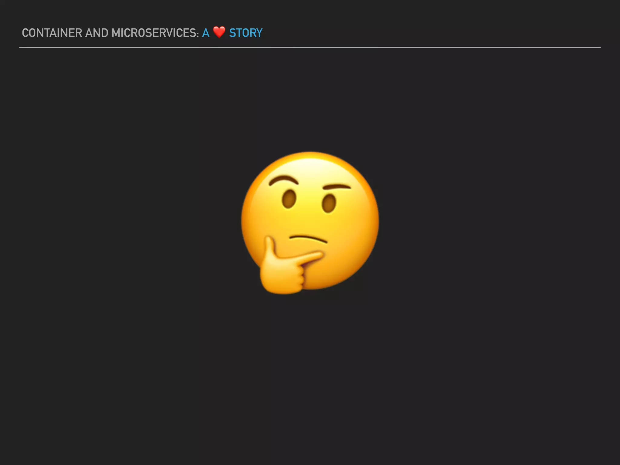 🤔
CONTAINER AND MICROSERVICES: A ❤ STORY
 