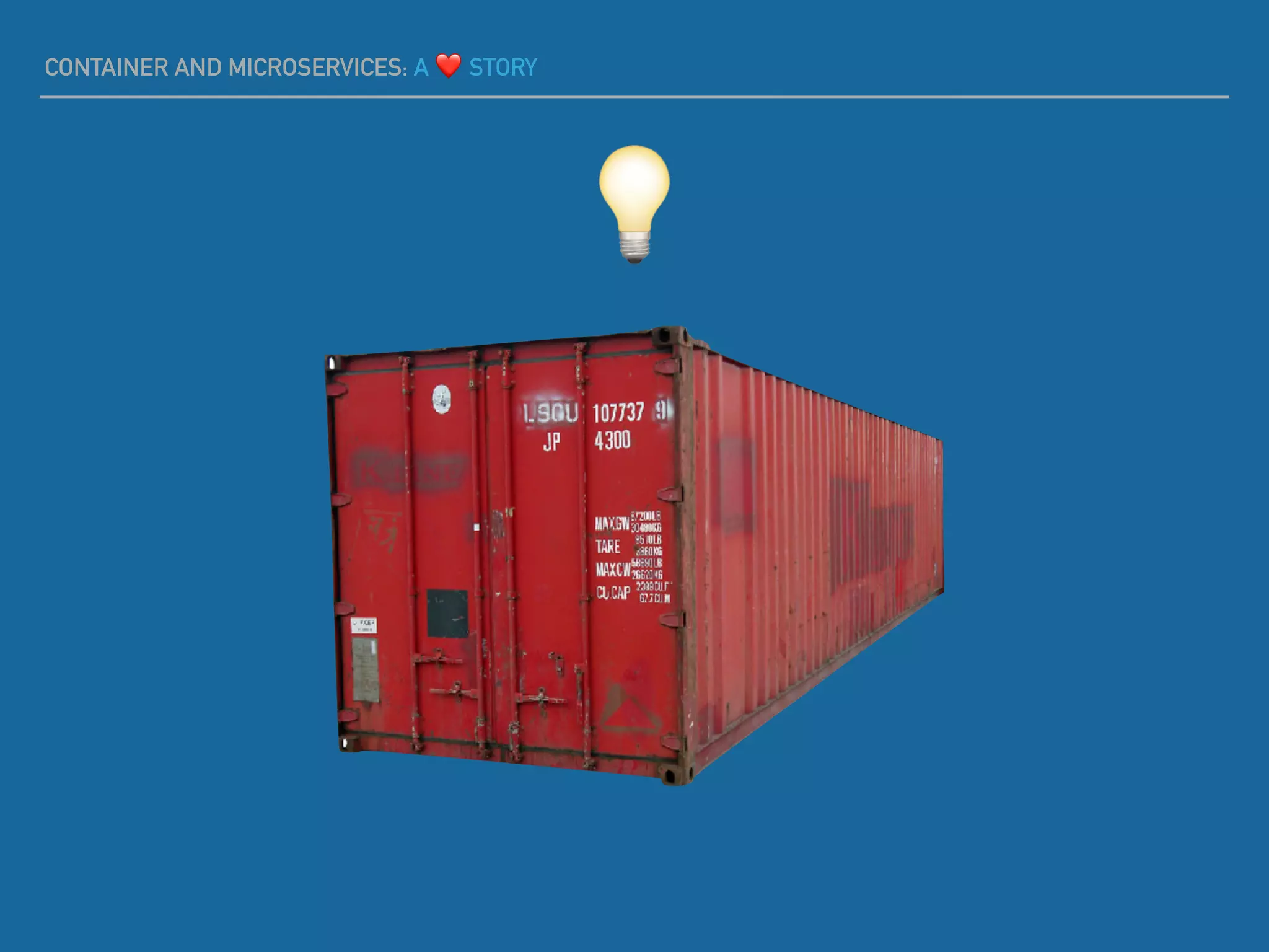 CONTAINER AND MICROSERVICES: A ❤ STORY
💡
 