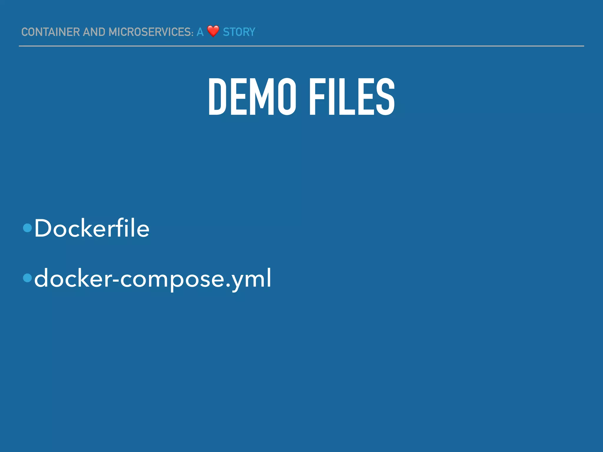 CONTAINER AND MICROSERVICES: A ❤ STORY
DEMO FILES
•Dockerﬁle
•docker-compose.yml
 