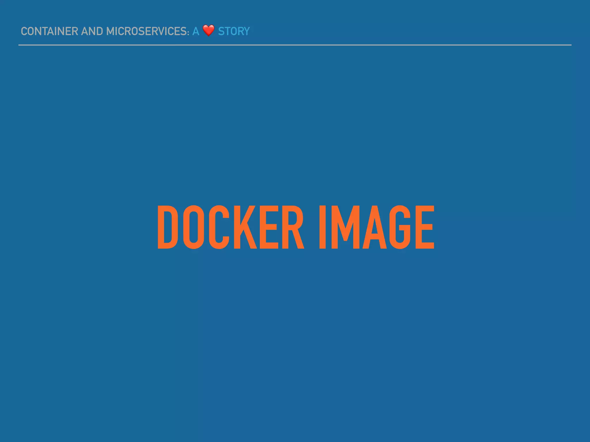 CONTAINER AND MICROSERVICES: A ❤ STORY
DOCKER IMAGE
 