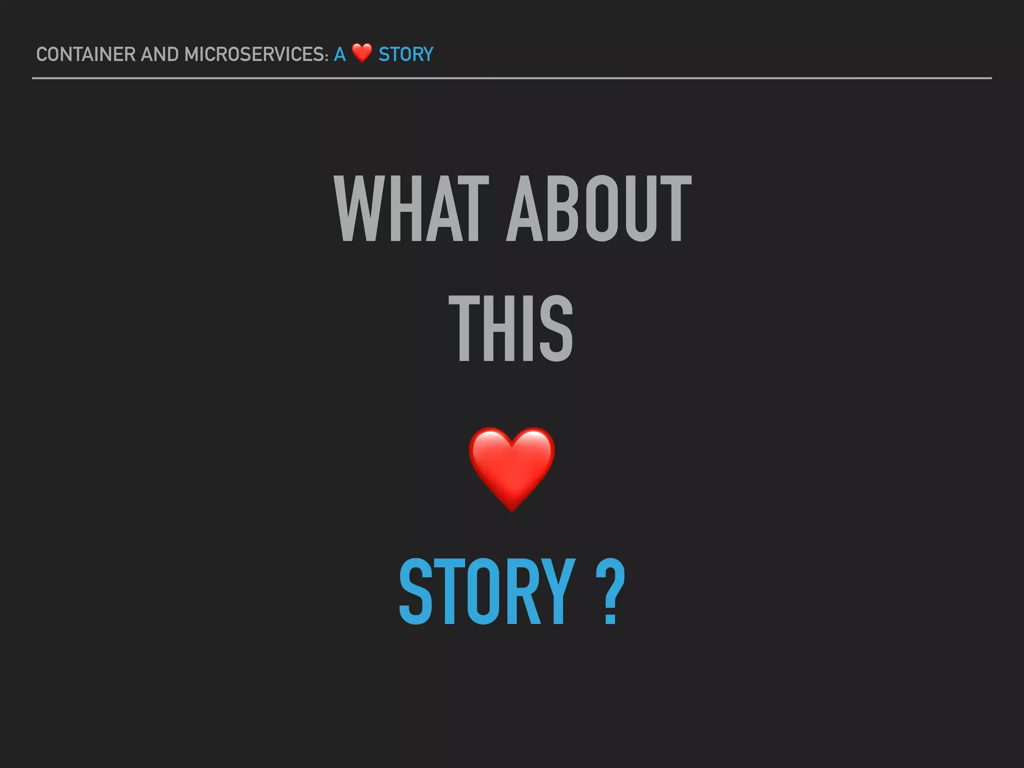 WHAT ABOUT
THIS
❤
STORY ?
CONTAINER AND MICROSERVICES: A ❤ STORY
 