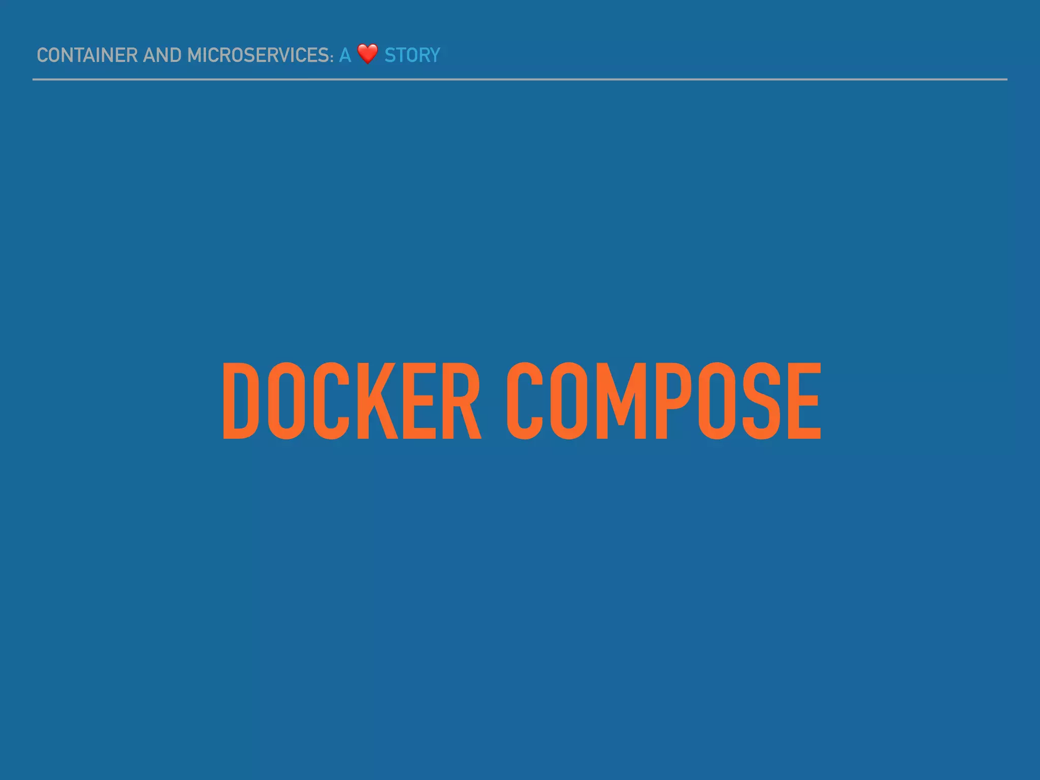 CONTAINER AND MICROSERVICES: A ❤ STORY
DOCKER COMPOSE
 