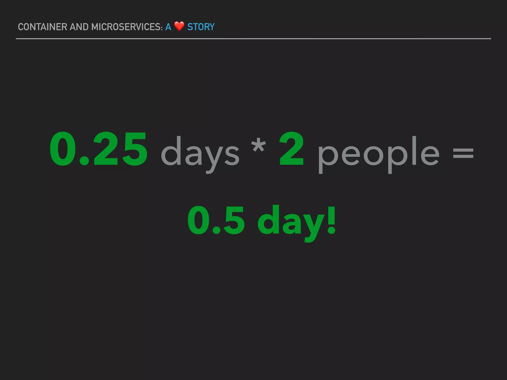 CONTAINER AND MICROSERVICES: A ❤ STORY
0.25 days * 2 people =
0.5 day!
 