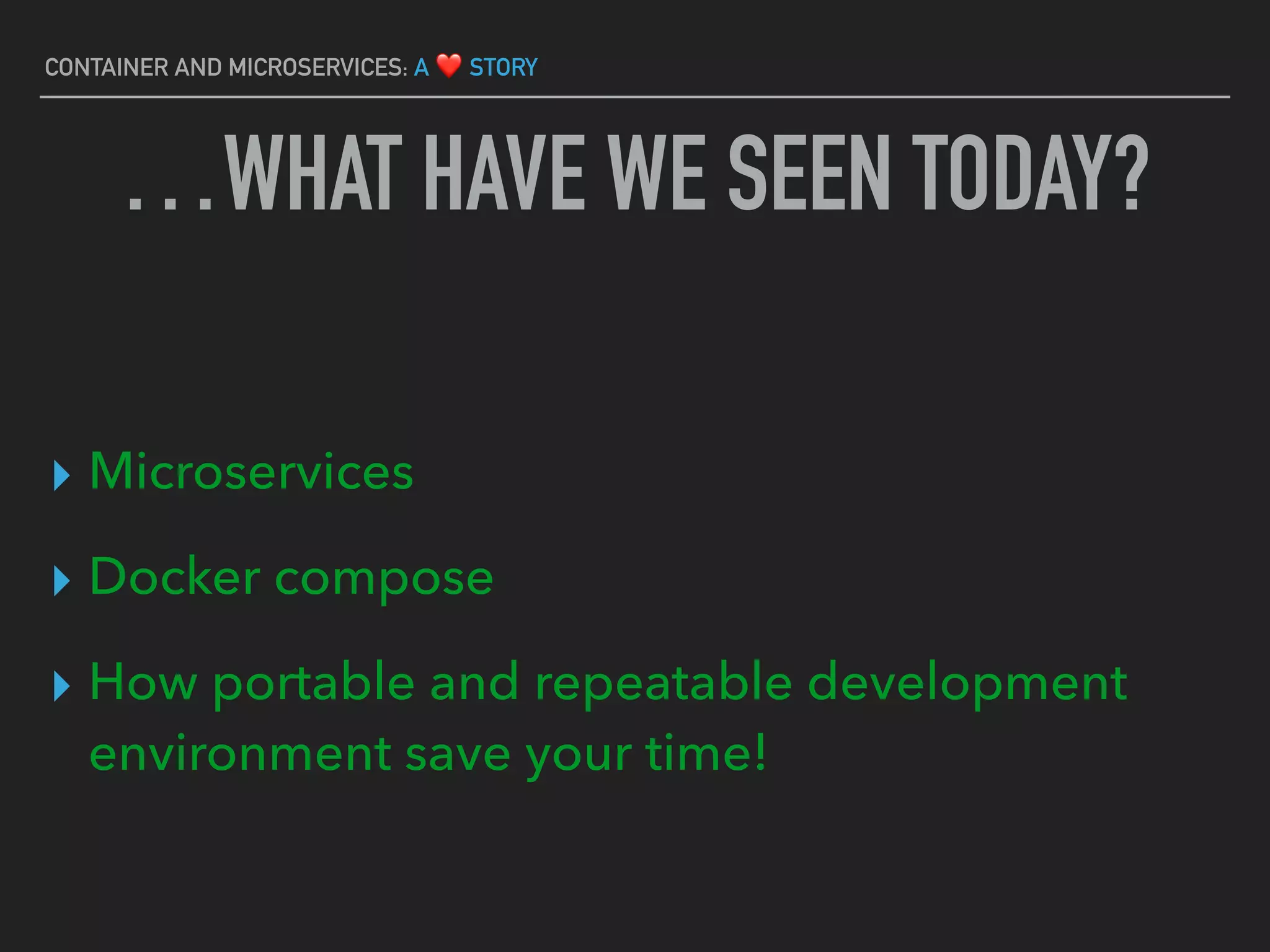 CONTAINER AND MICROSERVICES: A ❤ STORY
▸ Microservices
▸ Docker compose
▸ How portable and repeatable development
environment save your time!
…WHAT HAVE WE SEEN TODAY?
 