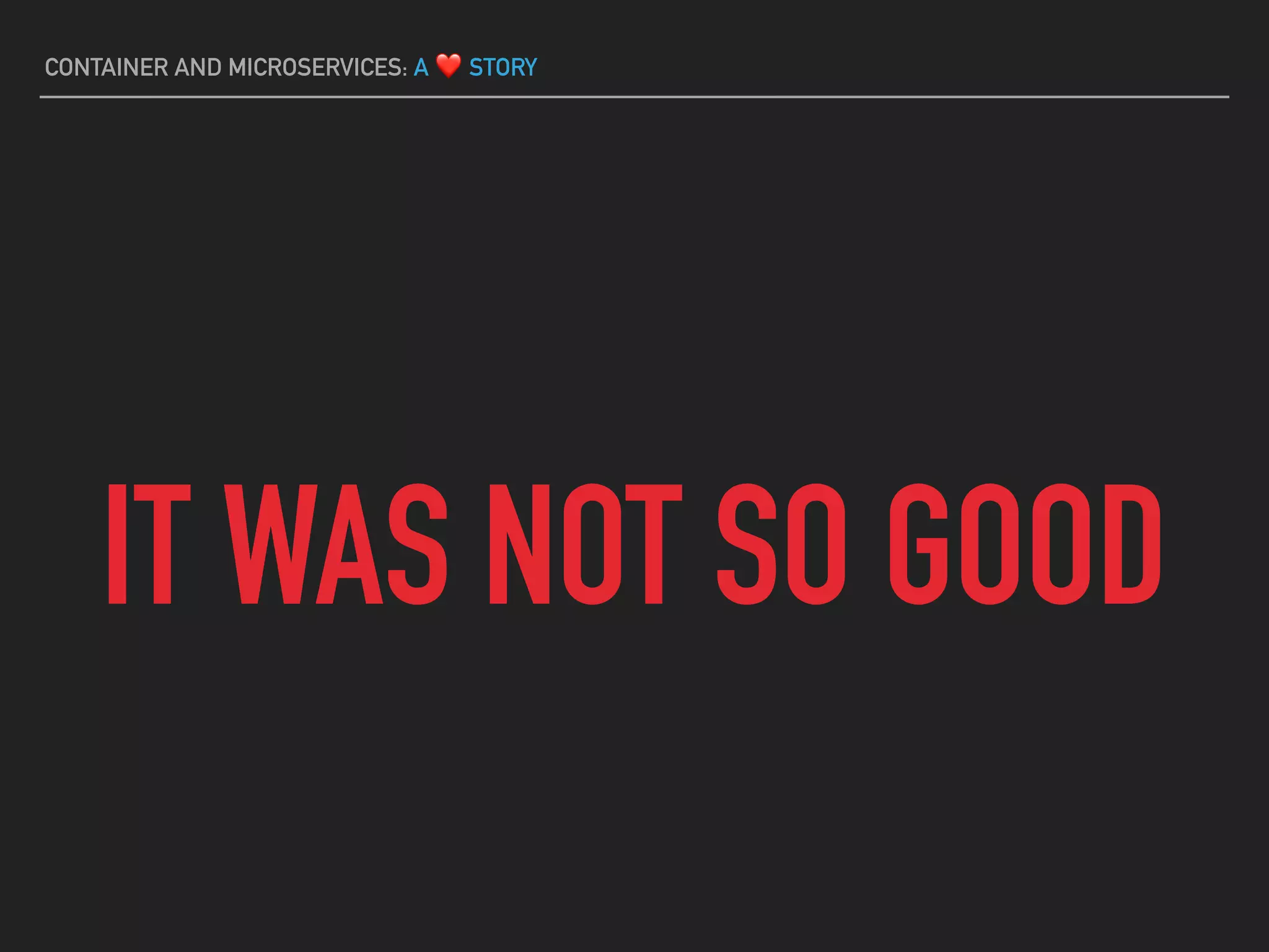 CONTAINER AND MICROSERVICES: A ❤ STORY
IT WAS NOT SO GOOD
 