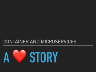 A ❤ STORY
CONTAINER AND MICROSERVICES:
 