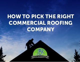 HOW TO PICK THE RIGHT
COMMERCIAL ROOFING
COMPANY
 