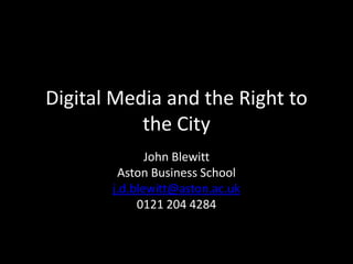 Digital Media and the Right to
           the City
              John Blewitt
        Aston Business School
       j.d.blewitt@aston.ac.uk
            0121 204 4284
 