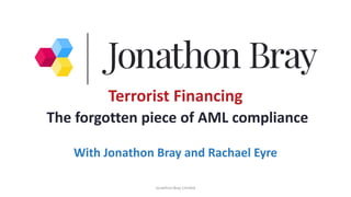 Jonathon Bray Limited
Terrorist Financing
The forgotten piece of AML compliance
With Jonathon Bray and Rachael Eyre
 