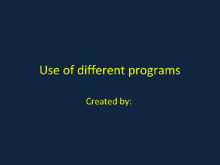 Use of different programs

        Created by:
 