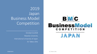 2019
Japan
Business Model
Competition
October13,2018
Waseda University
International University of Japan
Dr. Takeru Ohe
2018/10/14 (C) Takeru Ohe 1
 