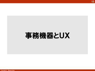 13




                            事務機器とＵＸ



Copyright ©   Masaya Ando
 