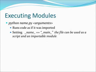 Executing Modules
 python name.py <arguments>
 Runs code as if it was imported
 Setting _name_ == “_main_” the file can be used as a
script and an importable module
 
