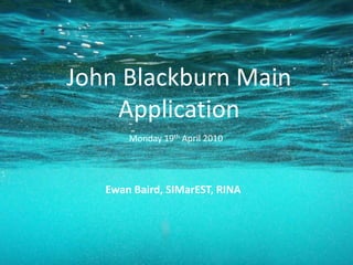 John Blackburn MainApplication Monday 19th April 2010 Ewan Baird, SIMarEST, RINA 