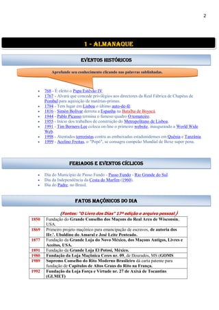 2
 768 - É eleito o Papa Estêvão IV
 1767 - Alvará que concede privilégios aos directores da Real Fábrica de Chapéus de
Pombal para aquisição de matérias-primas.
 1794 - Tem lugar em Lisboa o último auto-de-fé.
 1816 - Simón Bolívar derrota a Espanha na Batalha de Boyacá.
 1944 - Pablo Picasso termina o famoso quadro O tomateiro.
 1955 - Início dos trabalhos de construção do Metropolitano de Lisboa.
 1991 - Tim Berners-Lee coloca on-line o primeiro website, inaugurando a World Wide
Web.
 1998 - Atentados terroristas contra as embaixadas estadunidenses em Quênia e Tanzânia.
 1999 - Acelino Freitas, o "Popó", se consagra campeão Mundial de Boxe super pena.
 Dia do Município de Passo Fundo - Passo Fundo - Rio Grande do Sul.
 Dia da Independência da Costa do Marfim (1960).
 Dia do Padre, no Brasil.
(Fontes: “O Livro dos Dias” 17ª edição e arquivo pessoal)
1850 Fundação do Grande Conselho dos Maçons do Real Arco de Wisconsin,
USA.
1869 Primeiro projeto maçônico para emancipação de escravos, de autoria dos
IIr.'. Ubaldino do Amaral e José Leite Penteado.
1877 Fundação da Grande Loja do Novo México, dos Maçons Antigos, Livres e
Aceitos, USA.
1891 Fundação da Grande Loja El Potosí, México.
1980 Fundação da Loja Maçônica Ceres nr. 09, de Dourados, MS (GOMS
1989 Supremo Conselho do Rito Moderno Brasileiro dá carta patente para
fundação de Capítulos de Altos Graus do Rito na França.
1992 Fundação da Loja Força e Virtude nr. 27 de Axixá de Tocantins
(GLMET)
1 - almanaque
Eventos Históricos
Aprofunde seu conhecimento clicando nas palavras sublinhadas.
feriados e eventos cíclicos
fatos maçônicos do dia
 