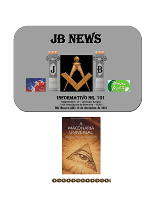 JJBB NNEEWWSS
Informativo Nr. 101
Responsável: Ir Jerônimo Borges
(Loja Templários da Nova Era - GLSC)
Rio Branco (AC) 10 de dezembro de 2010
 