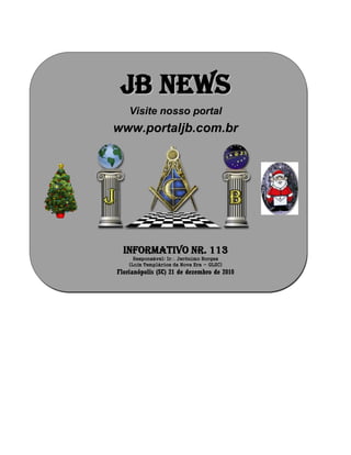 JJBB NNEEWWSS
Visite nosso portal
www.portaljb.com.br
Informativo Nr. 113
Responsável: Ir Jerônimo Borges
(Loja Templários da Nova Era - GLSC)
Florianópolis (SC) 21 de dezembro de 2010
 