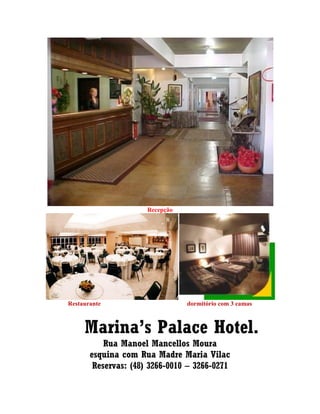 Recepção
Restaurante dormitório com 3 camas
Marina’s Palace Hotel.
Rua Manoel Mancellos Moura
esquina com Rua Madre Maria Vilac
Reservas: (48) 3266-0010 – 3266-0271
 