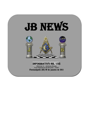 JB NEWS
Informativo Nr. 135
Editoria: Ir Jerônimo Borges
(Loja Templários da Nova Era - GLSC)
Florianópolis (SC) 09 de janeiro de 2011
 