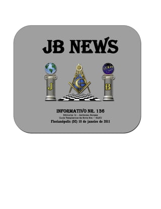 JB NEWS
Informativo Nr. 136
Editoria: Ir Jerônimo Borges
(Loja Templários da Nova Era - GLSC)
Florianópolis (SC) 10 de janeiro de 2011
 