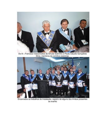 Os IIr.·.Francisco Vasconcelos de Arruda Sobrinho e Paulo Cláudio Gonçalves
Diniz, membros da comitiva cearense.
Encerrados os trabalhos de Instalação, registro de alguns dos Irmãos presentes
ao evento
 