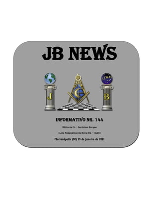 JB NEWS
Informativo Nr. 144
Editoria: Ir Jerônimo Borges
(Loja Templários da Nova Era - GLSC)
Florianópolis (SC) 19 de janeiro de 2011
 