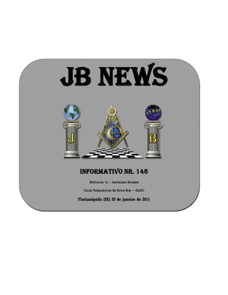 JB NEWS
Informativo Nr. 146
Editoria: Ir Jerônimo Borges
(Loja Templários da Nova Era - GLSC)
Florianópolis (SC) 20 de janeiro de 2011
 