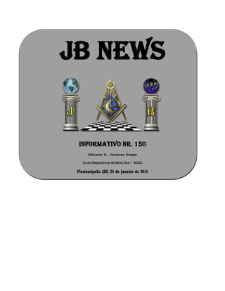 JB NEWS
Informativo Nr. 150
Editoria: Ir Jerônimo Borges
(Loja Templários da Nova Era - GLSC)
Florianópolis (SC) 24 de janeiro de 2011
 