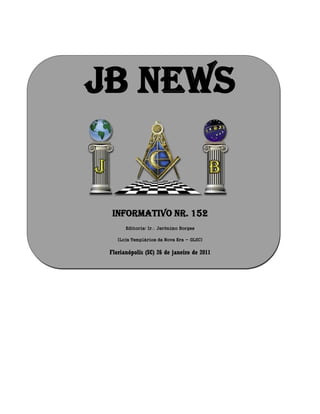 JB NEWS
Informativo Nr. 152
Editoria: Ir Jerônimo Borges
(Loja Templários da Nova Era - GLSC)
Florianópolis (SC) 26 de janeiro de 2011
 