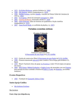  1975 – Sir Robert Robinson, químico britânico (n. 1886)
 1990 – Del shannon, músico estadunidense (n. 1934)
 1998 – Halldór Laxness, escritor islandês, vencedor do Prémio Nobel da Literatura de
1955 (n. 1902)
 2001 – Ivo Caprino, diretor de animação norueguês (n. 1920)
 2002 – Joachim Hoffmann, historiador alemão (n. 1930)
 2004 – Julius Schwartz, editor de histórias em quadrinhos e ficção científica
estadunidense (n. 1915)
 2007 – Anna Nicole Smith, ex-coelhinha da playboy. (n. 1967)
Feriados e eventos cíclicos
Eventos Culturais
Estréia do controverso filme
O Nascimento de uma Nação de D. W. Griffith.
 1915 – Estréia do controverso filme O Nascimento de uma Nação de D. W. Griffith.
 1928 – Primeira transmissão televisiva entre Londres e Nova Iorque pelo britânico J.L.
Baird.
 1978 – Brasil: O primeiro disco do grupo As Frenéticas vende 138 mil cópias em apenas
três meses.
 2004 – Bill Clinton, Mikhail Gorbachev e Sophia Loren são premiados com um Grammy
pela narração do disco contando a história de Pedro e o Lobo, de Prokofiev, em moldes
modernos.
Eventos Desportivos
 1983 – Fundação do Guanambi Atlético Clube
Santos Igreja Católica
 São Jerônimo Emiliano
São Juvêncio
Fonte: http://pt.wikipedia.org
 