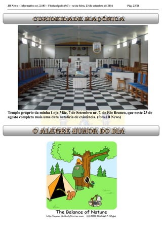 JB News – Informativo nr. 2.183 – Florianópolis (SC) – sexta-feira, 23 de setembro de 2016 Pág. 23/26
Templo próprio da minha Loja Mãe, 7 de Setembro nr. 7, de Rio Branco, que neste 23 de
agosto completa mais uma data natalícia de existência. (foto JB News)
 