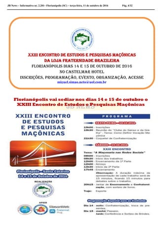 JB News – Informativo nr. 2.201– Florianópolis (SC) – terça-feira, 11 de outubro de 2016 Pág. 4/32
Florianópolis vai sediar nos dias 14 e 15 de outubro o
XXIII Encontro de Estudos e Pesquisas Maçônicas
XXIIi Encontro dE Estudos E Pesquisas Maçônicas
da loja fraternidade brazileira
Florianópolis dias 14 e 15 de outubro de 2016
no CASTELMAR HOTEL
Inscrições, Programação, Evento, Organização, acesse
miguel.simao.neto@uol.com.br
 