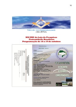 18
Visite o site - www.Guiamaconicors.com.br
e leia o JB News.
XX EMC da Loja de Pesquisas
Fraternidade Brazileira
Programação de 18 a 19 de outubro:
 