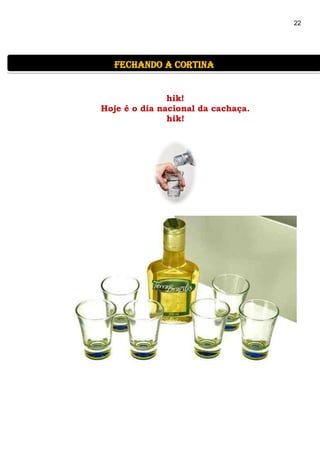 22
hik!
Hoje é o dia nacional da cachaça.
hik!
fechando a cortina
 