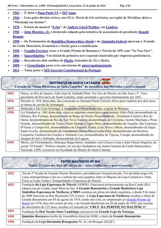 JB News – Informativo nr. 2.089– Florianópolis(SC), terça-feira, 21 de junho de 2016 Pág. 3/26
 1963 — É eleito o Papa Paulo VI, o 263º papa.
 1964 — Luta pelos direitos cívicos, nos EUA. Morte de três activistas, na região de Meridian, deixa o
"Mississipi em chamas".
 1978 — Estreia do musical "Evita", de Andrew Lloyd Webber, em Londres.
 1982 — John Hinckley, Jr. é declarado culpado pela tentativa de assassinato do presidente Ronald
Reagan.
 1990 — Os Parlamentos da República Democrática Alemã e da Alemanha Federal aprovam o Tratado
de União Monetária, Económica e Social, para a reunificação.
 1994 — Vergílio Ferreira vence o Grande Prémio de Romance e Novela da APE com "Na Tua Face".
 2004 — SpaceShipOne: Voo inicial da primeira nave espacial construída por empresas particulares.
 2006 — Descobertos dois satélites de Plutão, batizados de Nix e Hydra.
 2009 — A Gronelândia passa a ter um sistema de autorregulamentação.
 2011 — Toma posse o XIX Governo Constitucional de Portugal.
1825 Nasce, no Rio de Janeiro, João José de Andrade Pinto. Foi Juiz de Direito em São José e 3º. Vice-
presidente da Província de Santa Catarina, tendo assumido o governo interinamente em 1861.
1876 Decreto nr. 454, desta data, deu concessão ao bacharel Paulo Ferreira Alves para explorar por dois anos,
as minas de carvão de Araranguá.
1879 Dedicada a São Luiz Gonzaga, é inaugurada e benta nesta data, a igreja de Brusque.
1958 Lei Estadual nr. 348, desta data, criou os seguintes municípios catarinenses: Grão-Pará, desmembrado de
Orleans; Rio Fortuna, desmembrado de Braço do Norte; Pouso Redondo, Trombudo Central e Rio do
Oeste, desmembrados de Rio do Sul; Nova Veneza, desmembrado de Criciúma; Jacinto Machado e Praia
Grande, desmembrados de Turvo; Ponte Serrada e Água Doce, desmembrados de Joaçaba; São Lourenço
D’Oeste e Campo Erê, desmembrados de Chapecó; Penha, Luiz Alves e Ilhota, desmembrados de Itajaí;
Santa Cecília, desmembrado de Curitibanos; Maravilha e Cunha-Porã, desmembrados de Dionísio
Cerqueira; Fachinal dos Guedes e Abelardo Luz, desmembrados de Tijucas; Corupá, desmembrado de
Jaraguá do Sul e Imbituba, desmembrado de Laguna.
1959 Morre, em Florianópolis, Henrique Rupp Júnior, fundador com Ulisses Costa e João Câncio Siqueira, do
jornal “O Estado”. Político atuante, foi um dos fundadores em Santa Catarina da União Democrática
Nacional, UDN. Lecionou na Faculdade de Direito de Santa Catarina.
1822 Ata da 2ª Sessão do Grande Oriente Brasileiro, presidida por GonçalvesLedo. Foi decidido erigir três
Lojas metropolitanas e fez-se o sorteio dos seus quadros entre os Maçons da Loja Comércio e Artes.
Eram as Lojas União e Tranquilidade e Esperança de Niterói.
1822 Fundação da Loja Esperança de Niterói, GOB/RJ. Funcionou primeiramente na Rua Conde d'Eu
(depois rua do Conde, atual Mem de Sá). A Grande Benemérita e Grande Benfeitora Loja
Simbólica Esperança de Nictheroy n°0003 continua em plena atividade maçônica, e desde 9 de maio
de 2008 funciona na Rua Riachuelo 239, Centro. A Loja Esperança de Nictheroy recebeu o título de
Grande Benemérita em 05 de agosto de 1876, tendo em vista, ter emprestado ao Grande Oriente do
Brasil em 1876, dois mil contos de réis; e de Grande Benfeitora em 20 de junho de 1947, por ocasião
do aniversário de 125 anos; recebeu a Comenda da “CRUZ DA PERFEIÇÃO MAÇÔNICA”
1891 Fundação da Den Norske Store Landsloge, precursora da Grande Loja da Noruega.
1902 Quintino Bocayuva recebe da Assembleia Geral do GOB, o título de Grande Benemérito.
1994 Fundação da Loja Harmonia Brusquense Nr. 61, de Brusque (GLSC)
Fatos maçônicos do dia
Fonte: O Livro dos Dias 20ª edição (Ir João Guilherme) e acervo pessoal
históricos de santa Catarina
Extraído de “Datas Históricas de Santa Catarina” do Jornalista Jali Meirinho e acervo pessoal
 