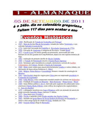  1494 - Ratificação do Tratado de Tordesilhas por Portugal
 1567 - Mem de Sá doa Ilha do Governador, tomada dos índios Temiminós, a seu
sobrinho Salvador Correia de Sá.
 1774 - Início da Convenção da Filadélfia (v. Revolução Americana de 1776).
 1850 - Elevação do Amazonas à categoria de Província - Estado Brasil
 1877 - Cavalo Louco foi morto quando era prisioneiro, atravessado por uma
baioneta de um dos guardas do Camp Robinson, depois de uma suposta tentativa de
fuga.
 1882 - realização do primeiro desfile do Dia do Trabalho.
 1905 - o Tratado de Portsmouth encerra a Guerra Russo-Japonesa
 1914 - Sertanejos após incendiarem a estação, destruíram a serraria da Lumber
Colonization, em Calmon, durante a Guerra do Contestado
 1940 - Hitler emite ordens para atacar prioritariamente Londres e outras cidades, em
detrimento de bases aéreas britânicas (v. Blitz).
 1944 - Bélgica, Países Baixos e Luxemburgo firmam o tratado de constitução de
Benelux.
 1961 - João Goulart chega de viagem para China para ser empossado presidente (v.
Campanha da Legalidade)
 1964 - Eddy Merckx vence campeonato mundial amador de ciclismo em Sallanches
 1965 - Fundação do Estádio do Mineirão - Belo Horizonte - Minas Gerais - Brasil
 1969 - Junta Militar publica o AI-13, motivado pelo seqüestro do embaixador norte-
americano Charles Burke Elbrick, como reflexo da exigência dos seqüestradores .
(v. Anos de chumbo)
 1972 - a delegação israelense nos Jogos Olímpicos sofre um atentado de autoria do
grupo terrorista Setembro Negro; morrem 11 atletas.
 1977 - Nasa lança nave Voyager 1
 2000 - Tuvalu é admitido como Estado-membro das Nações Unidas.
 2002 - incêndio da Igreja Matriz de Nossa Senhora do Rosário em Pirenópolis, a
maior e mais antiga Igreja do estado de Goiás, fundada em 1728.
 2003 - Furacão Fabian chega às Bermudas.

 