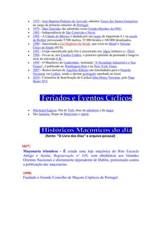  1975 - José Baptista Pinheiro de Azevedo substitui Vasco dos Santos Gonçalves
no cargo de primeiro-ministro de Portugal.
 1978 - Ilhas Salomão são admitidas como Estado-Membro da ONU.
 1983 - Independência de São Cristóvão e Nevis.
 1985 - A Cidade do México é abalada por um sismo de magnitude 8.1 na escala
de Richter provocando 9 500 mortos, 35 000 feridos e 100 000 desalojados.
 1990 - Sancionada a Lei Orgânica da Saúde, que criou no Brasil o Sistema
Único de Saúde (SUS).
 1991 - Corpo mumificado pelo frio é encontrado nos Alpes italianos (v. Ötzi).
 1994 - Foi ao ar, nos Estados Unidos, o primeiro episódio da premiada e longeva
série de televisão E.R..
 1995 - O Manifesto do Unabomber, intitulado "A Sociedade Industrial e o Seu
Futuro", é publicado no Washington Post e no New York Times.
 2007 - Restos mortais de Aquilino Ribeiro são transladados para o Panteão
Nacional, em Lisboa, sendo o décimo português sepultado no local.
 2010 - Cerimônia de beatificação do Cardeal John Henry Newman, pelo Papa
Bento XVI.
 Mitologia Egípcia: Dia de Toth, deus da sabedoria e da magia
 São Januário, Bispo de Benevento e mártir.
(fonte: “O Livro dos Dias” e arquivo pessoal)
1837:
Maçonaria irlandesa - É criada uma loja maçônica do Rito Escocês
Antigo e Aceite, Regeneração nº 338, sem obediência aos Grandes
Orientes Nacionais e diretamente dependente de Dublin, protestando contra
a politização das maçonarias.
1998:
Fundado o Grande Conselho de Maçons Crípticos de Portugal.
 