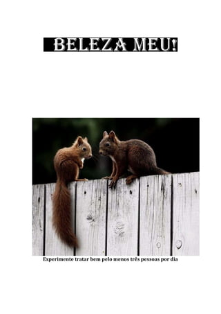 Experimente tratar bem pelo menos três pessoas por dia
 